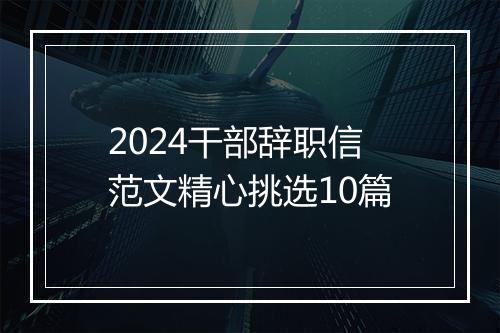 2024干部辞职信范文精心挑选10篇