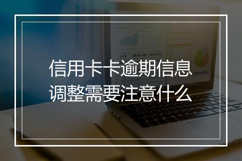 信用卡卡逾期信息调整需要注意什么