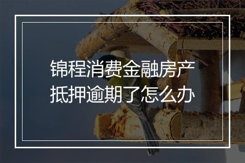 锦程消费金融房产抵押逾期了怎么办