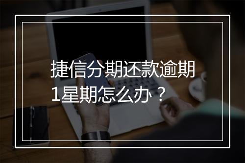 捷信分期还款逾期1星期怎么办?