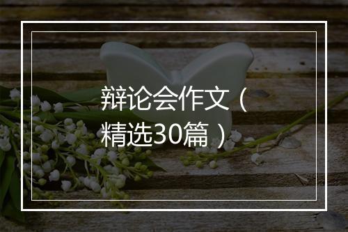 辩论会作文(精选30篇)