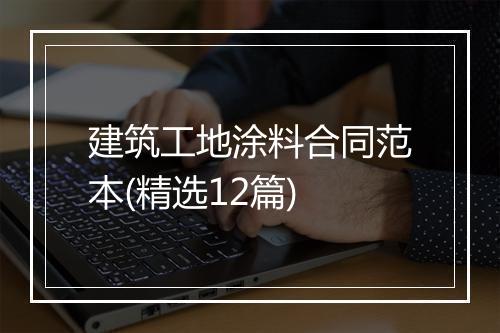 建筑工地涂料合同范本(精选12篇)