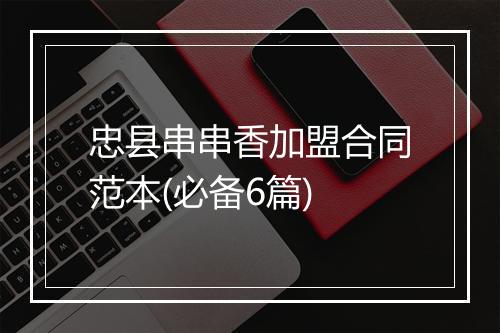 忠县串串香加盟合同范本(必备6篇)