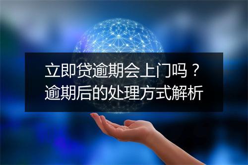 立即贷逾期会上门吗?逾期后的处理方式解析