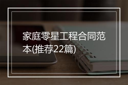家庭零星工程合同范本(推荐22篇)