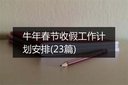 牛年春节收假工作计划安排(23篇)