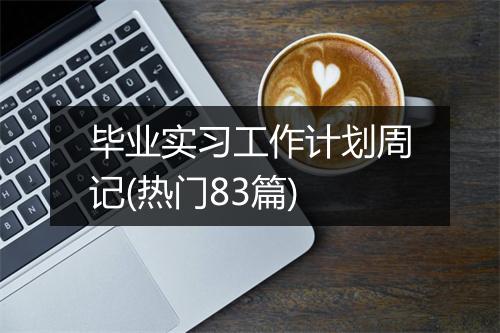 毕业实习工作计划周记(热门83篇)