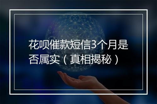 花呗催款短信3个月是否属实(真相揭秘)