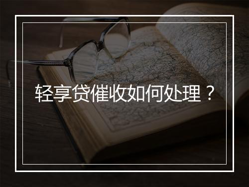 轻享贷催收如何处理?
