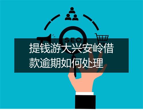 提钱游大兴安岭借款逾期如何处理
