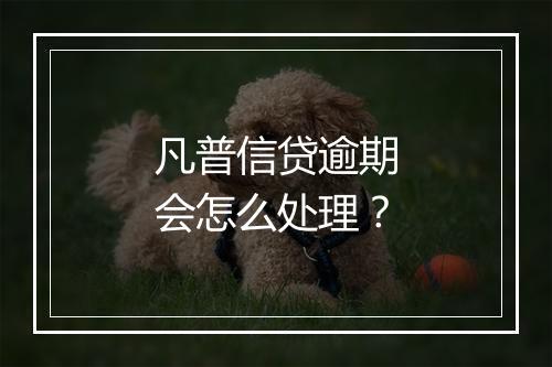 凡普信贷逾期会怎么处理?