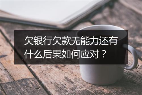 欠银行欠款无能力还有什么后果如何应对?