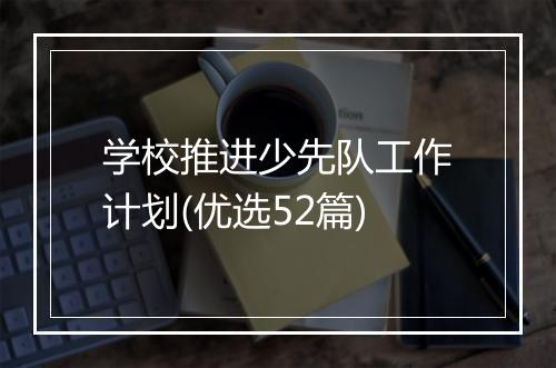 学校推进少先队工作计划(优选52篇)