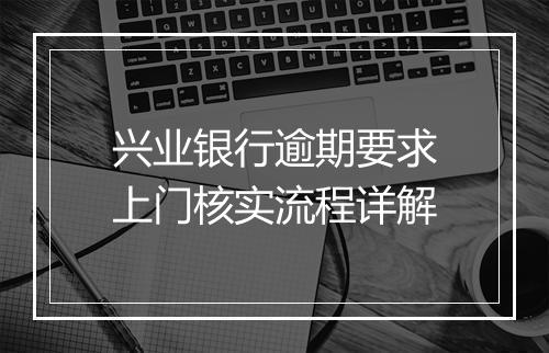 兴业银行逾期要求上门核实流程详解