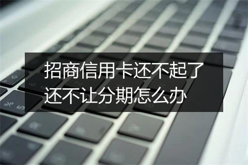 招商信用卡还不起了还不让分期怎么办