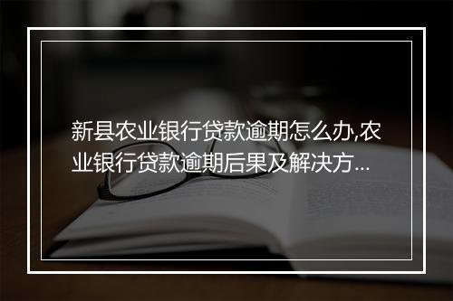 新县农业银行贷款逾期怎么办,农业银行贷款逾期后果及解决方案