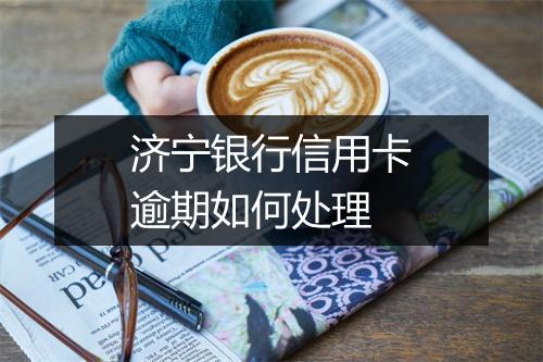 济宁银行信用卡逾期如何处理