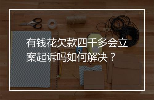有钱花欠款四千多会立案起诉吗如何解决?