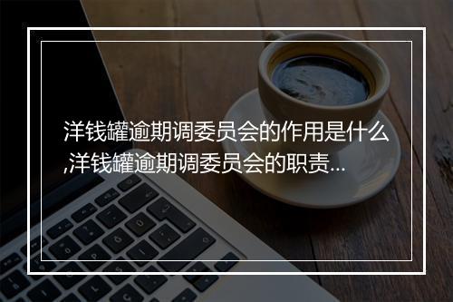 洋钱罐逾期调委员会的作用是什么,洋钱罐逾期调委员会的职责有哪些