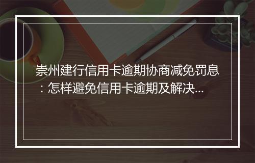 崇州建行信用卡逾期协商减免罚息:怎样避免信用卡逾期及解决逾期问题