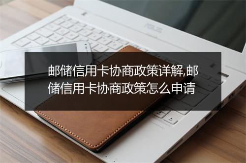 邮储信用卡协商政策详解,邮储信用卡协商政策怎么申请