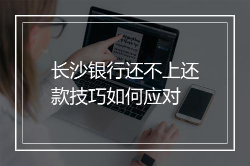 长沙银行还不上还款技巧如何应对