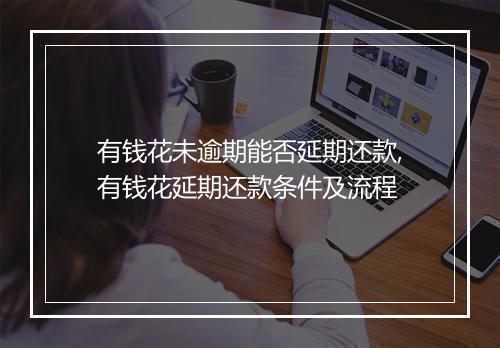 有钱花未逾期能否延期还款,有钱花延期还款条件及流程