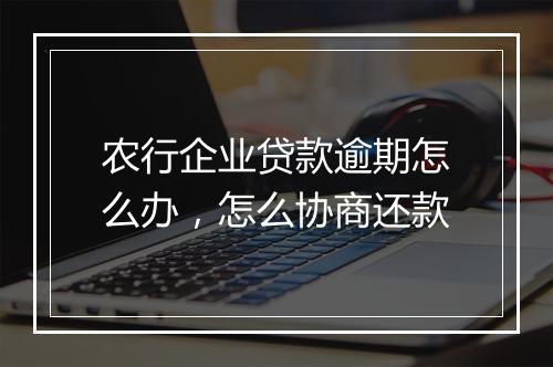 农行企业贷款逾期怎么办,怎么协商还款