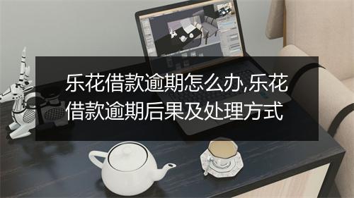 乐花借款逾期怎么办,乐花借款逾期后果及处理方式