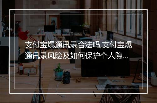 支付宝爆通讯录合法吗,支付宝爆通讯录风险及如何保护个人隐私