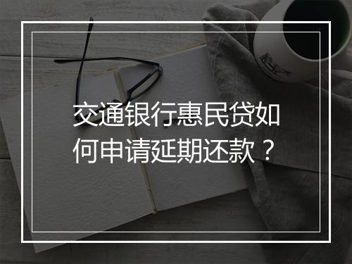 交通银行惠民贷如何申请延期还款?