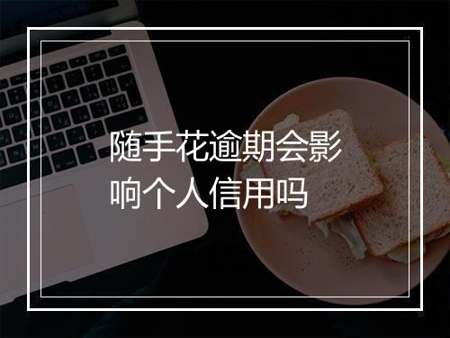 随手花逾期会影响个人信用吗