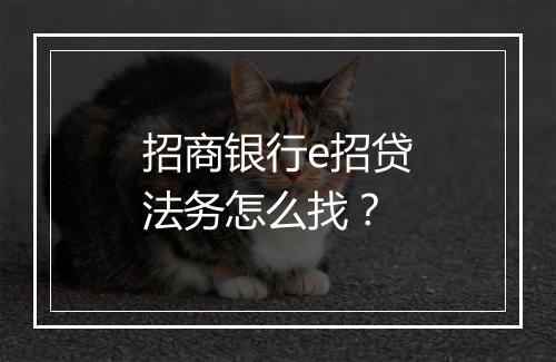 招商银行e招贷法务怎么找?