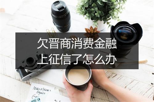 欠晋商消费金融上征信了怎么办