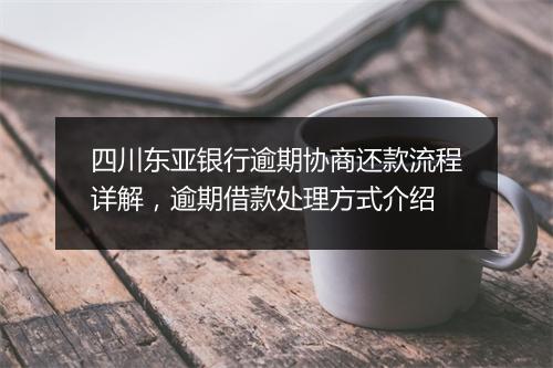 四川东亚银行逾期协商还款流程详解,逾期借款处理方式介绍