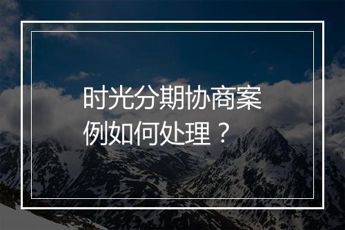 时光分期协商案例如何处理?