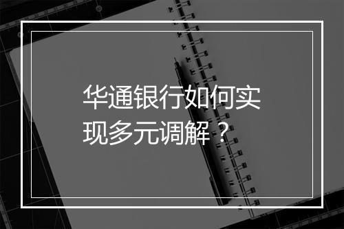 华通银行如何实现多元调解?