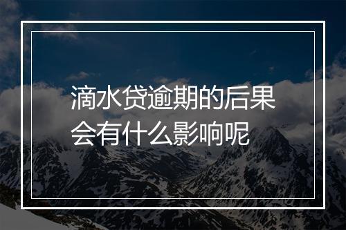 滴水贷逾期的后果会有什么影响呢