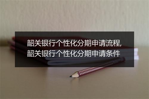 韶关银行个性化分期申请流程,韶关银行个性化分期申请条件