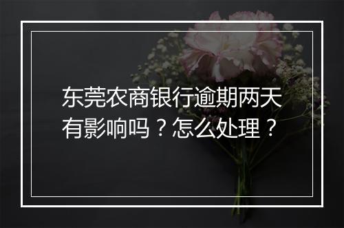 东莞农商银行逾期两天有影响吗?怎么处理?