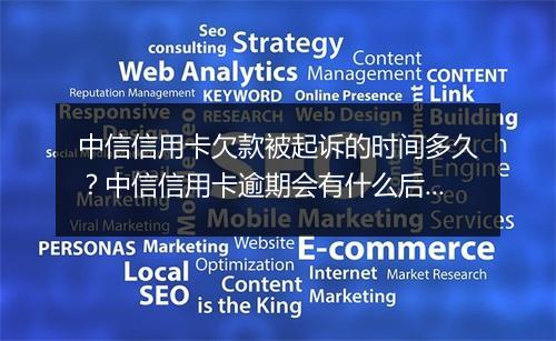 中信信用卡欠款被起诉的时间多久?中信信用卡逾期会有什么后果?