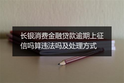 长银消费金融贷款逾期上征信吗算违法吗及处理方式