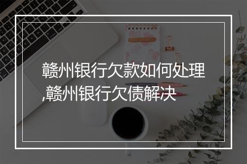 赣州银行欠款如何处理,赣州银行欠债解决