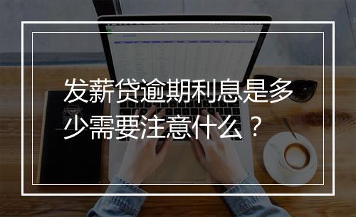 发薪贷逾期利息是多少需要注意什么?