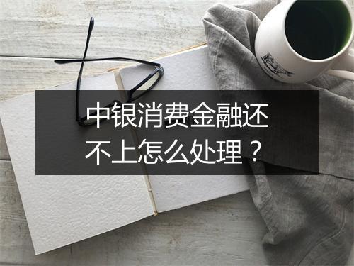 中银消费金融还不上怎么处理?