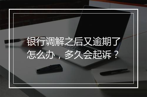 银行调解之后又逾期了怎么办,多久会起诉?