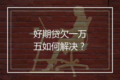 好期贷欠一万五如何解决?