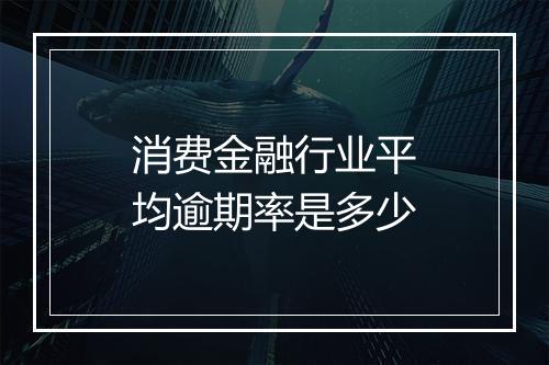 消费金融行业平均逾期率是多少