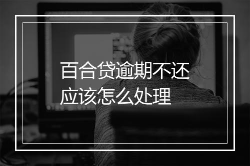 百合贷逾期不还应该怎么处理