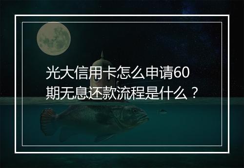 光大信用卡怎么申请60期无息还款流程是什么?